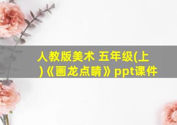 人教版美术 五年级(上)《画龙点睛》ppt课件